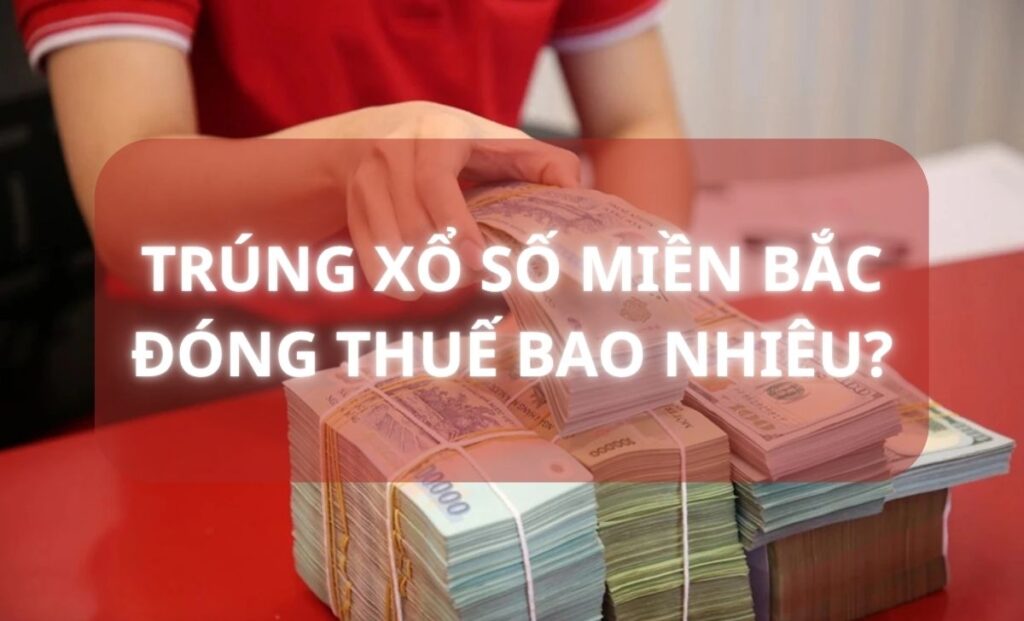 Giải đặc biệt xổ số miền Bắc là bao nhiêu? Quy định tiền thuế trúng xổ số